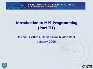 Introduction to MPI Programming (Part III) ? Michael Griffiths, Deniz Savas &amp; Alan Real