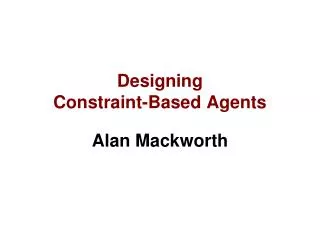 Designing Constraint-Based Agents Alan Mackworth