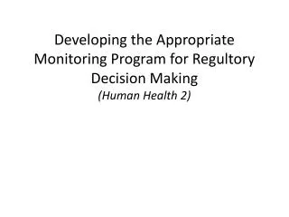 Developing the Appropriate Monitoring Program for Regultory Decision Making (Human Health 2)