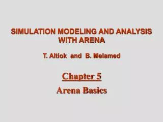 SIMULATION MODELING AND ANALYSIS WITH ARENA T. Altiok and B. Melamed Chapter 5 Arena Basics