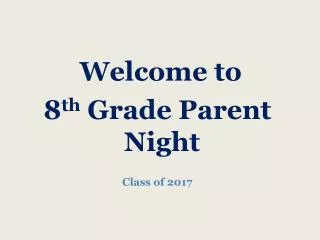Welcome to 8 th Grade Parent Night Class of 2017