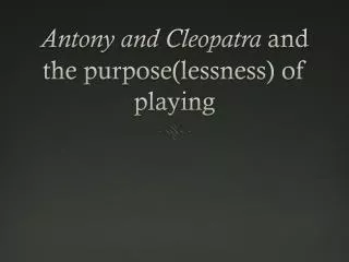 Antony and Cleopatra and the purpose(lessness ) of playing