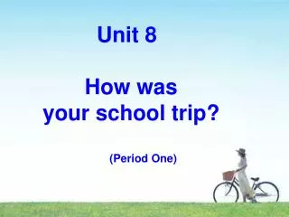 Unit 8 How was your school trip? (Period One)