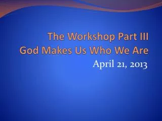 The Workshop Part III God Makes Us Who We Are