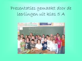 presentaties gemaakt door de leerlingen uit klas 5 a