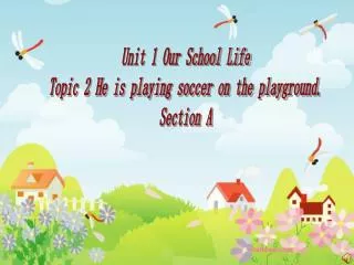 Unit 1 Our School Life Topic 2 He is playing soccer on the playground. Section A