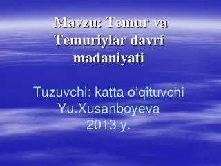 mavzu temur va temuriylar davri madaniyati tuzuvchi katta o qituvchi yu xusanboyeva 2013 y