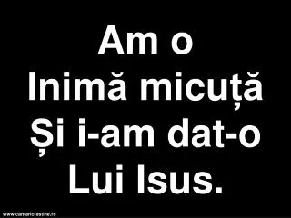 am o i nim micu i i am dat o l ui isus