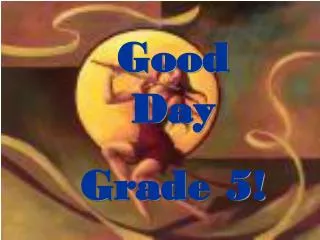 Good Day Grade 5!