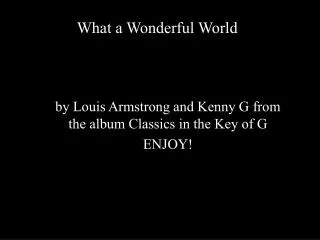 by Louis Armstrong and Kenny G from the album Classics in the Key of G ENJOY!