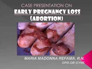 CASE PRESENTATION ON EARLY PREGNANCY LOSS (ABORTION )