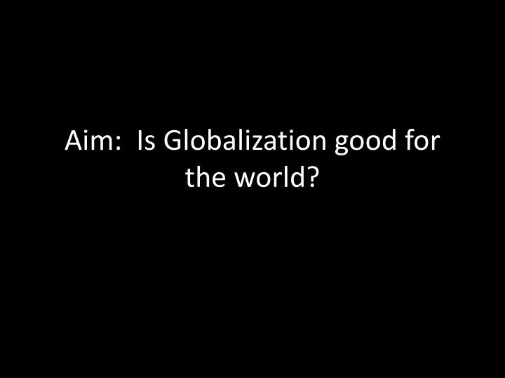 aim is globalization good for the world