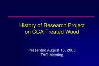 History of Research Project on CCA-Treated Wood Presented August 18, 2005 TAG Meeting
