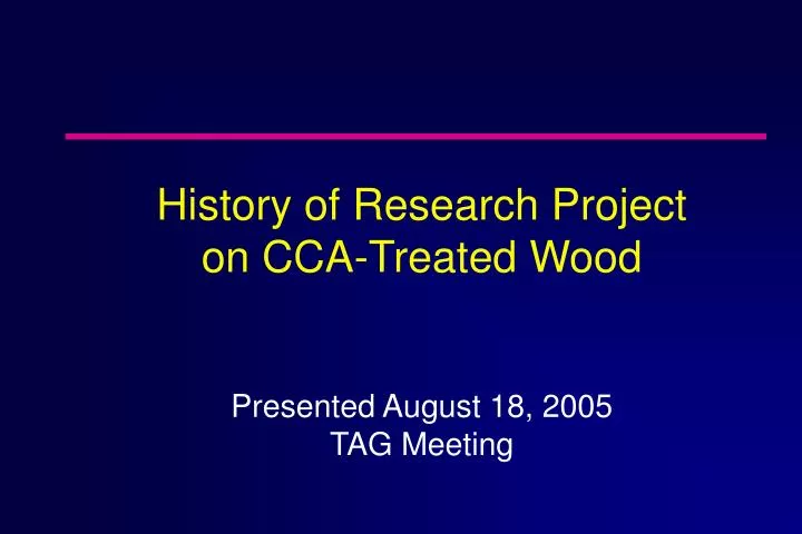 history of research project on cca treated wood presented august 18 2005 tag meeting