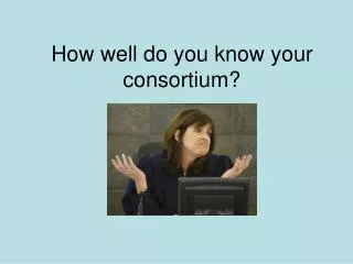 How well do you know your consortium?