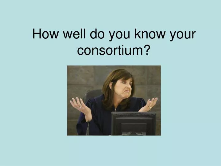 how well do you know your consortium