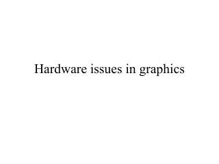 Hardware issues in graphics