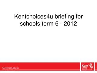 Kentchoices4u briefing for schools term 6 - 2012
