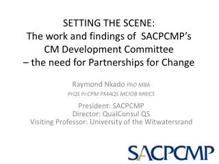 Raymond Nkado PhD MBA PrQS Pr.CPM PMAQS MCIOB MRICS President: SACPCMP Director: QualConsul QS