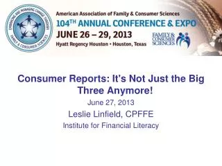 Consumer Reports: It's Not Just the Big Three Anymore! June 27, 2013 Leslie Linfield, CPFFE