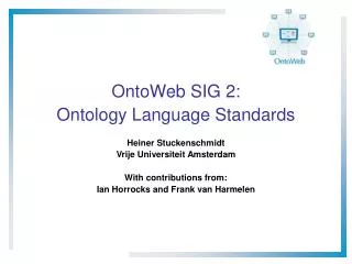OntoWeb SIG 2: Ontology Language Standards Heiner Stuckenschmidt Vrije Universiteit Amsterdam
