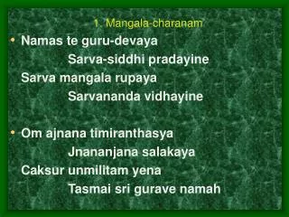 1. Mangala-charanam Namas te guru-devaya 			Sarva-siddhi pradayine 	Sarva mangala rupaya