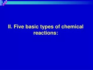 II. Five basic types of chemical reactions: