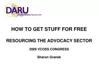 HOW TO GET STUFF FOR FREE RESOURCING THE ADVOCACY SECTOR 2009 VCOSS CONGRESS Sharon Granek