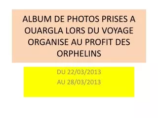 ALBUM DE PHOTOS PRISES A OUARGLA LORS DU VOYAGE ORGANISE AU PROFIT DES ORPHELINS