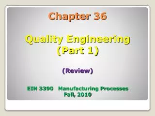 Chapter 36 Quality Engineering (Part 1) (Review) EIN 3390 Manufacturing Processes Fall, 2010