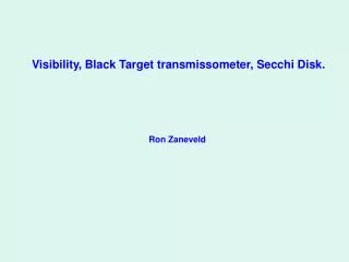 Visibility, Black Target transmissometer, Secchi Disk. Ron Zaneveld