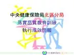 中央健康保險局 北區分局 落實品質教育訓練 執行成效簡報 - slide 1