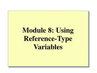 Module 8: Using Reference-Type Variables