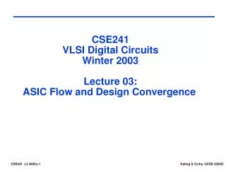 CSE241 VLSI Digital Circuits Winter 2003 Lecture 03: ASIC Flow and Design Convergence