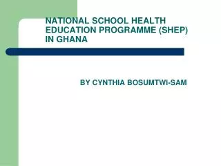 NATIONAL SCHOOL HEALTH 	EDUCATION PROGRAMME (SHEP) 	IN GHANA