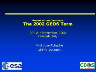 Report of the Chairman The 200 2 CEOS Term 20 th - 21 st November, 200 2 Frascati , Italy