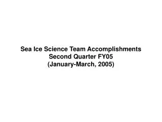 Sea Ice Science Team Accomplishments Second Quarter FY05 (January-March, 2005)