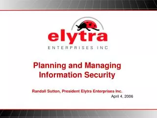 Planning and Managing Information Security Randall Sutton, President Elytra Enterprises Inc.