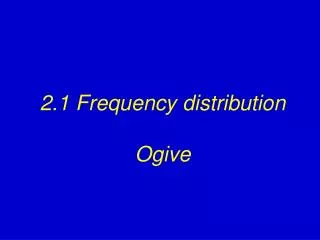 2.1 Frequency distribution Ogive