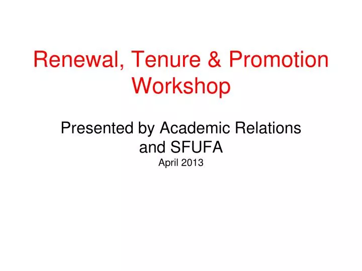 renewal tenure promotion workshop presented by academic relations and sfufa april 2013