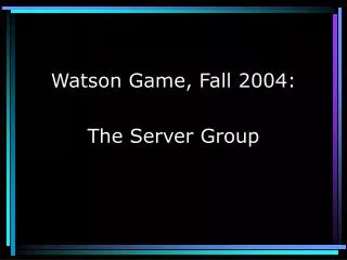 Watson Game, Fall 2004: The Server Group