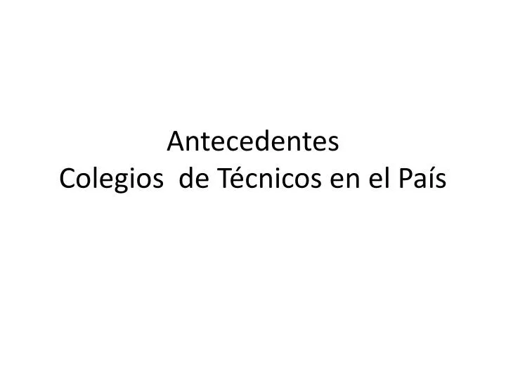 antecedentes colegios de t cnicos en el pa s