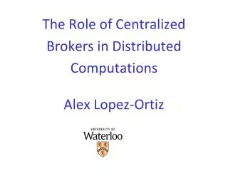 The Role of Centralized Brokers in Distributed Computations Alex Lopez-Ortiz