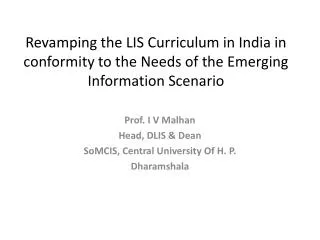 Prof. I V Malhan Head, DLIS &amp; Dean SoMCIS , Central University Of H. P. Dharamshala