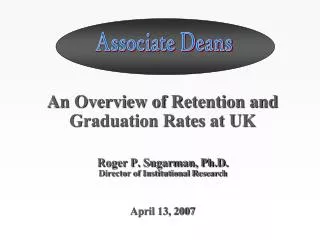 An Overview of Retention and Graduation Rates at UK Roger P. Sugarman, Ph.D.