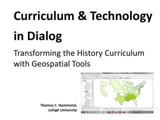 Curriculum &amp; Technology in Dialog Transforming the H istory C urriculum with Geospatial Tools