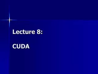 Lecture 8: CUDA