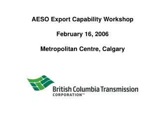 AESO Export Capability Workshop February 16, 2006 Metropolitan Centre, Calgary