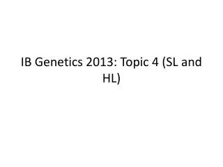 IB Genetics 2013: Topic 4 (SL and HL)
