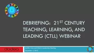 Debriefing: 21 st Century Teaching, Learning, and Leading (CTLL) Webinar
